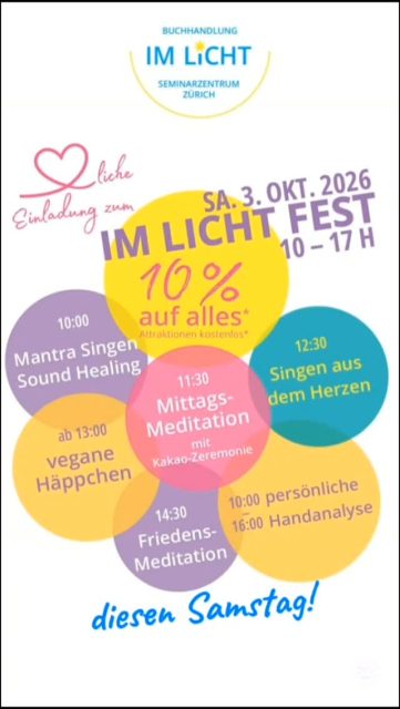 Erlebe an diesem festlichen Tag in der Buchhandlung und im Seminarzentrum diverse kostenlose Attraktionen! Ein Tag, um einzutauchen, reinzuschnuppern und Gleichgesinnte zu treffen.

Profitiere von 10% Rabatt auf allen Laden-Artikeln den ganzen Tag!

Wir freuen uns auf dich!

Programm
10:00 – 11:00 
Sound Healing und Mantrasingen mit Cathrin Hauk und Loris Bühler
11:30 – 12:00 
Mittagsmeditation mit Katarina Michel und Kakao-Zeremonie mit Cathrin Hauk
12:30 – 13:00 
Singen aus dem Herzen mit Marianne Jaeger
ab 13:00 
vegane Häppchen von ENAPAY
14:30 – 15:00 
Friedensmeditation mit Susan Reinert Rupp und Cathrin Hauk
 
 
Persönliche Handanalyse
Das Team von Pascal Stössel wird vor Ort sein! Erfahre in einem vertraulichen Zwiegespräch mehr über deine Persönlichkeitsstruktur und über deine LifePrints® oder fokussiere auf ein Thema, das dich interessiert: bspw. Berufswahl und Karriereberatung, Liebesleben, Gesundheitsförderung, Spiritualität.
15 Min. Kurzberatung für Fr. 35.–; keine Anmeldungen, einfach vorbeikommen.